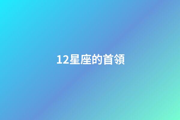 12星座的首領-第1張-星座運勢-玄機派