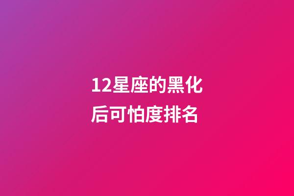 12星座的黑化后可怕度排名-第1張-星座運(yùn)勢-玄機(jī)派