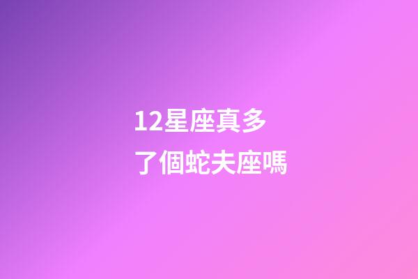 12星座真多了個蛇夫座嗎-第1張-星座運勢-玄機派