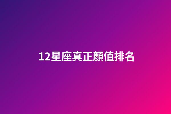 12星座真正顏值排名-第1張-星座運勢-玄機派