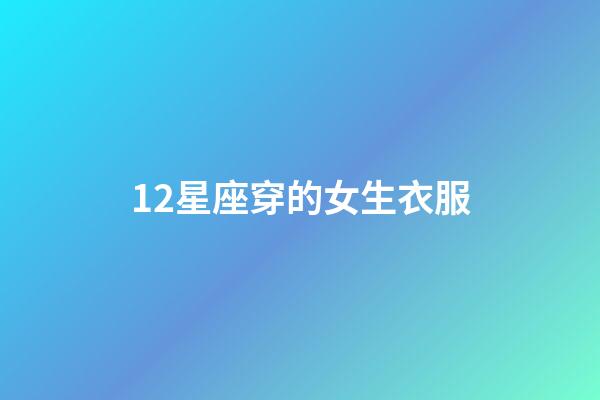 12星座穿的女生衣服-第1張-星座運勢-玄機派
