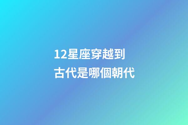 12星座穿越到古代是哪個朝代
