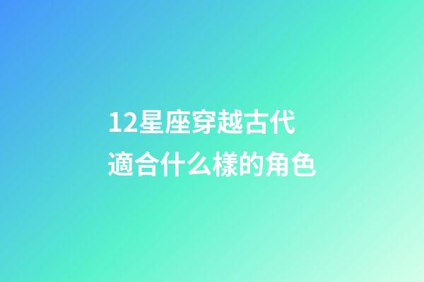 12星座穿越古代適合什么樣的角色-第1張-星座運勢-玄機派
