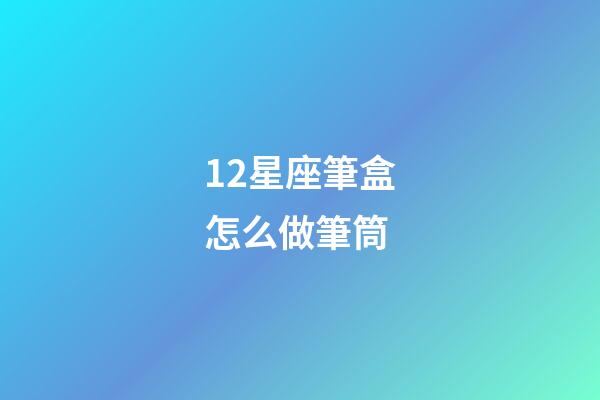 12星座筆盒怎么做筆筒-第1張-星座運(yùn)勢-玄機(jī)派
