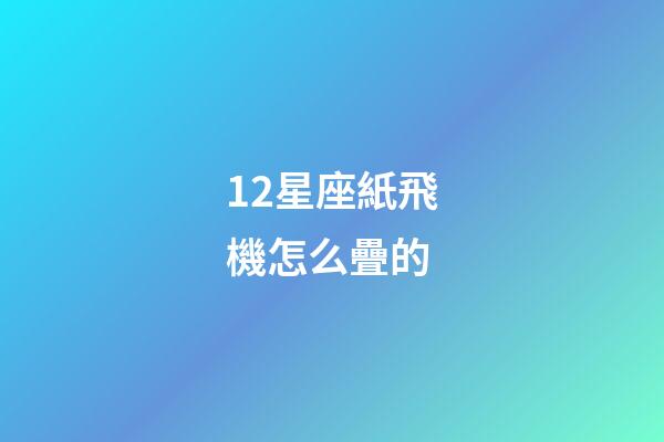 12星座紙飛機怎么疊的-第1張-星座運勢-玄機派
