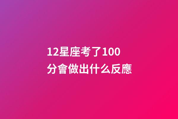 12星座考了100分會做出什么反應-第1張-星座運勢-玄機派