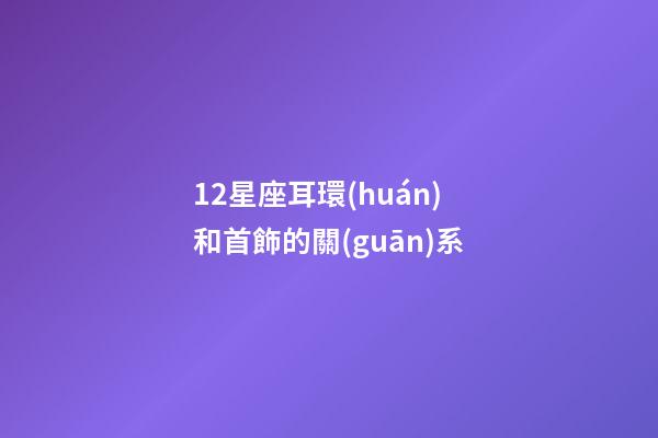 12星座耳環(huán)和首飾的關(guān)系-第1張-星座運(yùn)勢-玄機(jī)派