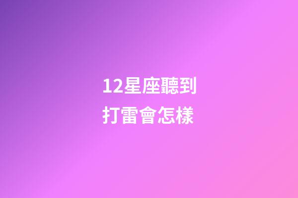 12星座聽到打雷會怎樣-第1張-星座運勢-玄機派