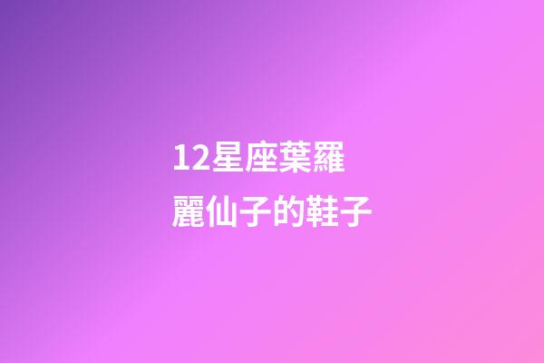 12星座葉羅麗仙子的鞋子-第1張-星座運勢-玄機派