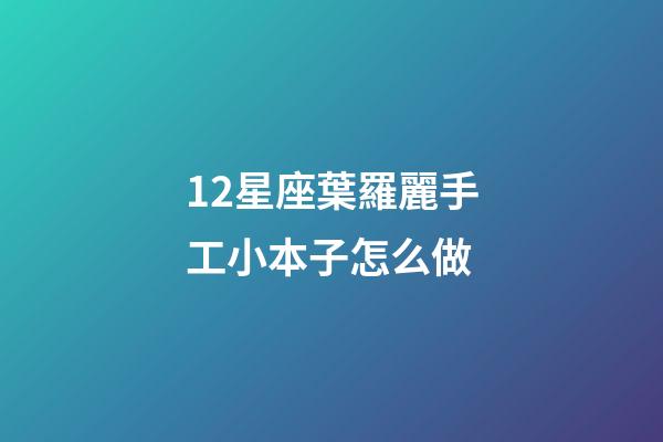 12星座葉羅麗手工小本子怎么做-第1張-星座運勢-玄機派