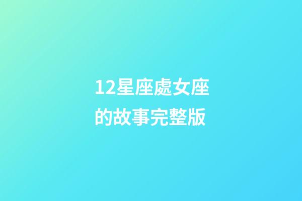 12星座處女座的故事完整版-第1張-星座運勢-玄機派