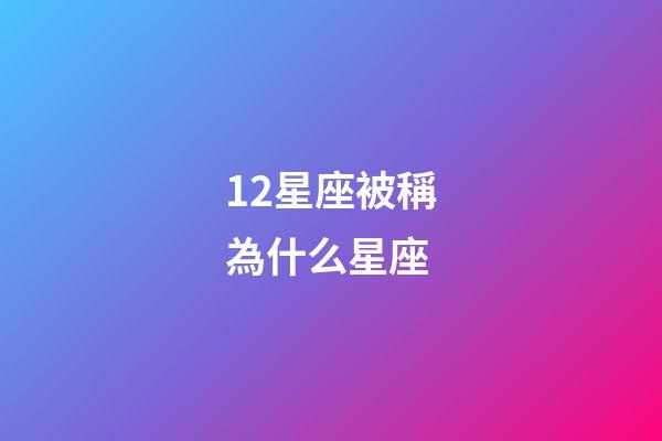 12星座被稱為什么星座-第1張-星座運(yùn)勢(shì)-玄機(jī)派