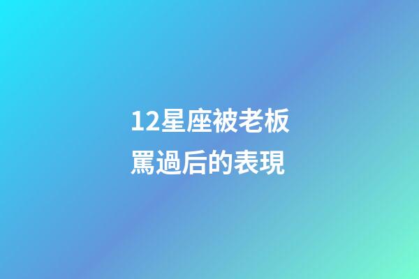 12星座被老板罵過后的表現-第1張-星座運勢-玄機派