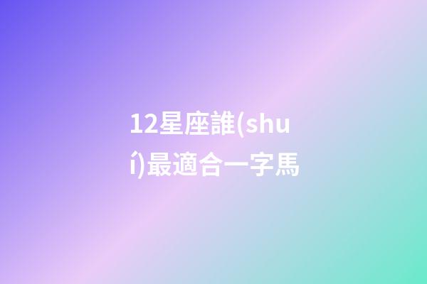 12星座誰(shuí)最適合一字馬-第1張-星座運(yùn)勢(shì)-玄機(jī)派