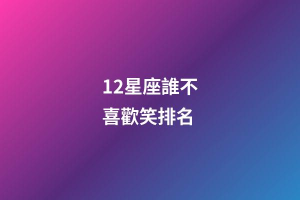 12星座誰不喜歡笑排名-第1張-星座運勢-玄機派