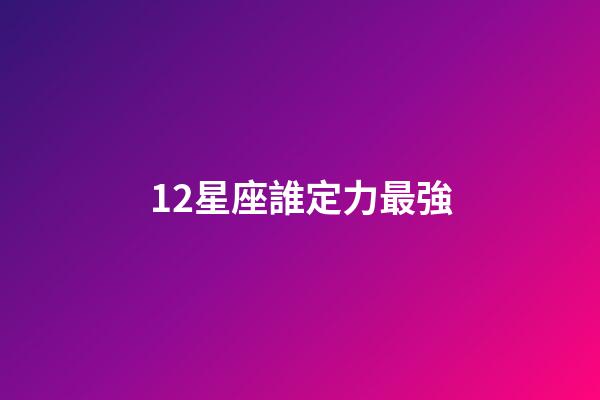 12星座誰定力最強