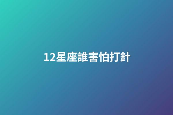 12星座誰害怕打針-第1張-星座運勢-玄機派
