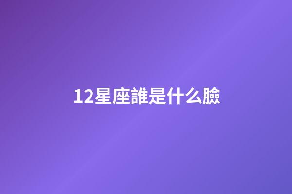 12星座誰是什么臉-第1張-星座運勢-玄機(jī)派