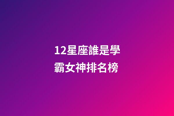 12星座誰是學霸女神排名榜-第1張-星座運勢-玄機派