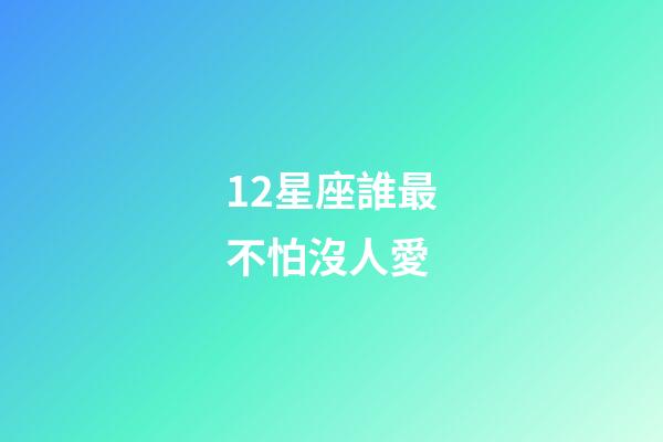 12星座誰最不怕沒人愛-第1張-星座運勢-玄機派
