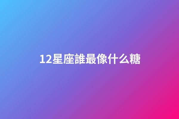 12星座誰最像什么糖-第1張-星座運勢-玄機派