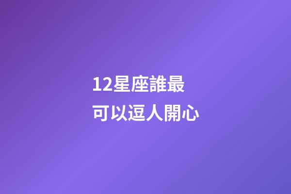12星座誰最可以逗人開心-第1張-星座運勢-玄機(jī)派