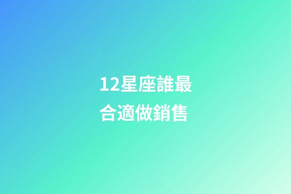 12星座誰最合適做銷售-第1張-星座運勢-玄機派