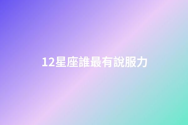 12星座誰最有說服力-第1張-星座運勢-玄機派