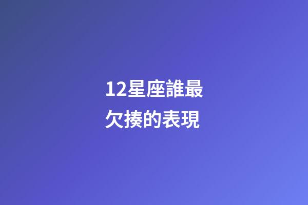 12星座誰最欠揍的表現