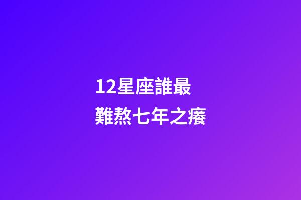 12星座誰最難熬七年之癢