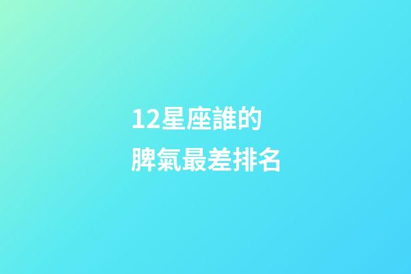 12星座誰的脾氣最差排名-第1張-星座運勢-玄機派