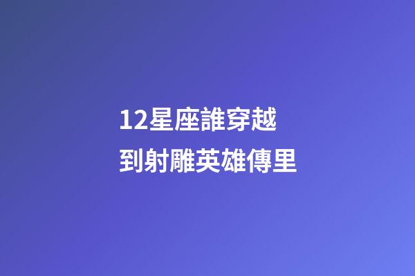 12星座誰穿越到射雕英雄傳里