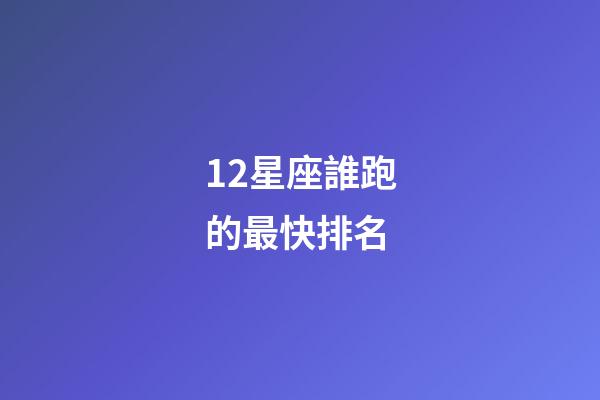 12星座誰跑的最快排名-第1張-星座運勢-玄機派