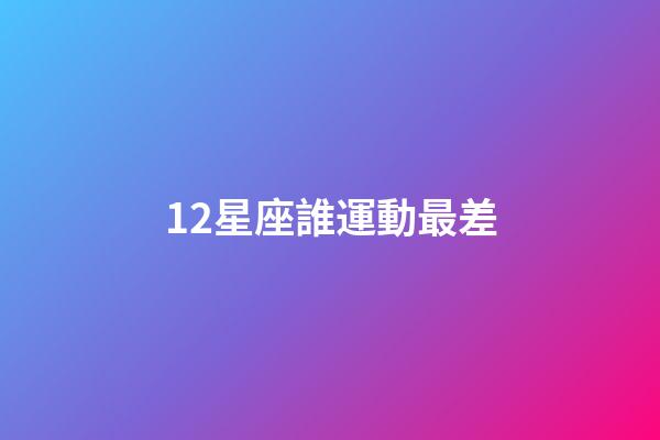 12星座誰運動最差-第1張-星座運勢-玄機派