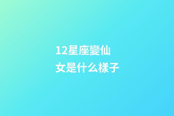 12星座變仙女是什么樣子-第1張-星座運(yùn)勢-玄機(jī)派