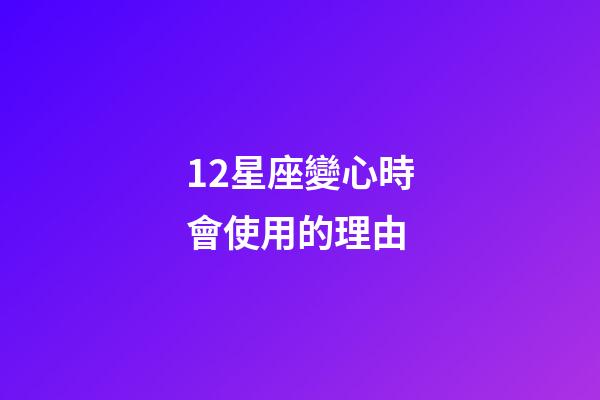 12星座變心時會使用的理由-第1張-星座運勢-玄機派
