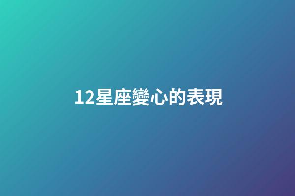 12星座變心的表現-第1張-星座運勢-玄機派
