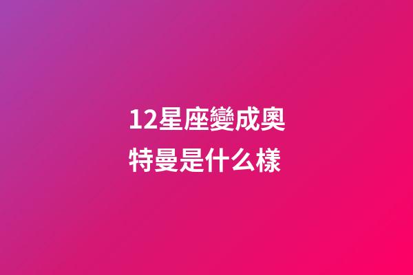 12星座變成奧特曼是什么樣-第1張-星座運勢-玄機派