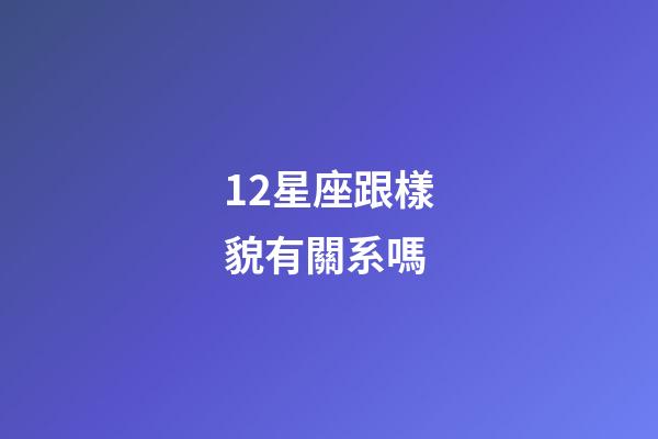 12星座跟樣貌有關系嗎