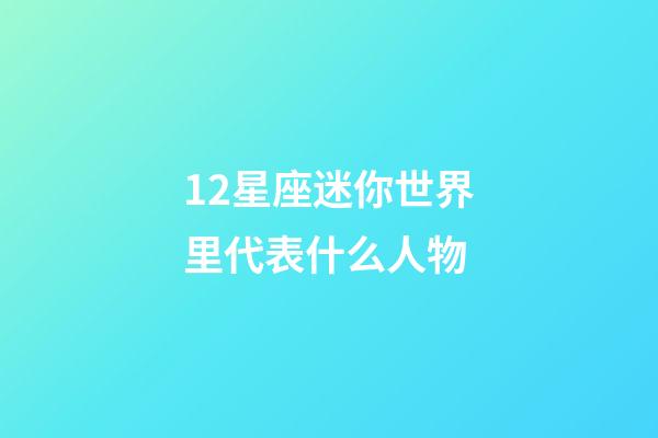 12星座迷你世界里代表什么人物-第1張-星座運勢-玄機派