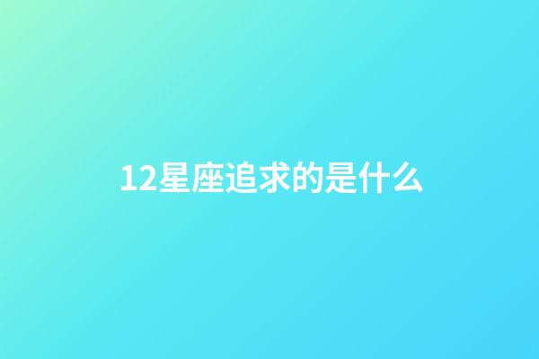 12星座追求的是什么-第1張-星座運勢-玄機派