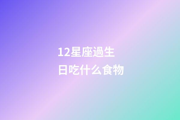 12星座過生日吃什么食物-第1張-星座運勢-玄機派