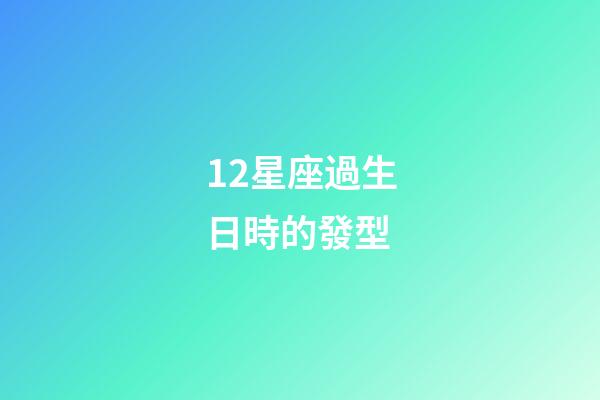 12星座過生日時的發型-第1張-星座運勢-玄機派