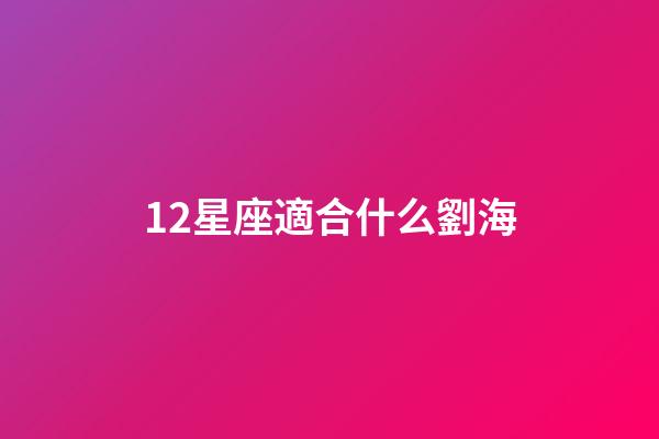 12星座適合什么劉海-第1張-星座運勢-玄機派