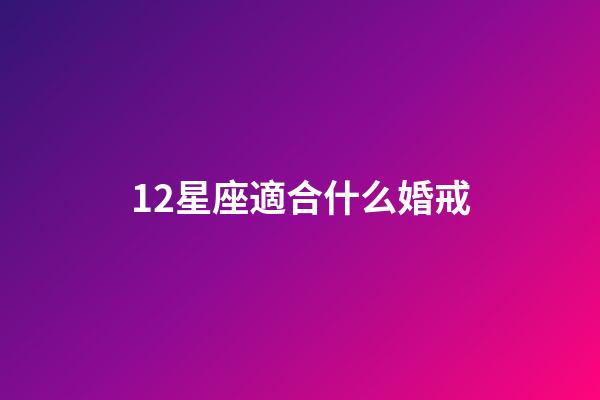 12星座適合什么婚戒-第1張-星座運勢-玄機派