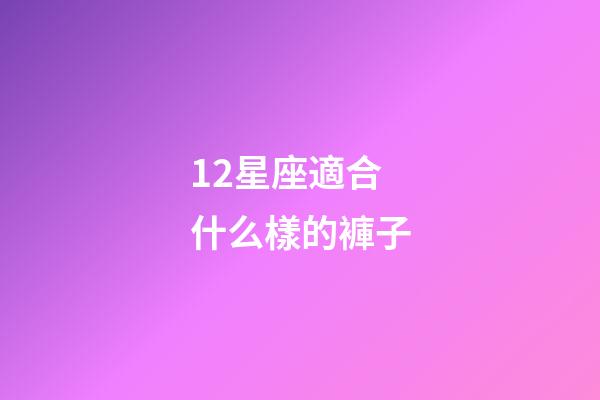 12星座適合什么樣的褲子-第1張-星座運勢-玄機派