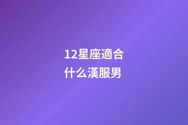 12星座適合什么漢服男-第1張-星座運勢-玄機派
