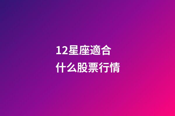 12星座適合什么股票行情-第1張-星座運勢-玄機派