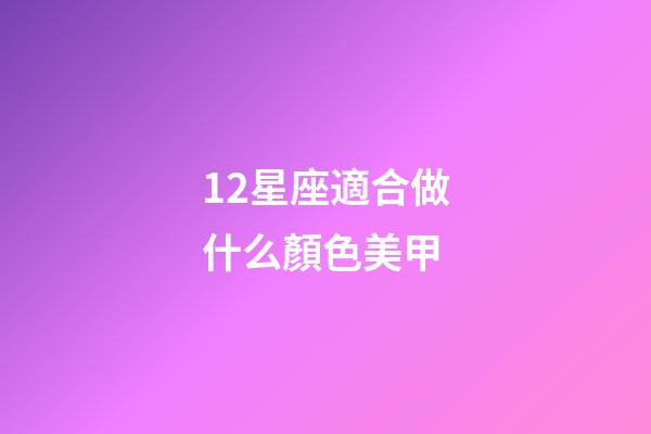 12星座適合做什么顏色美甲-第1張-星座運勢-玄機派