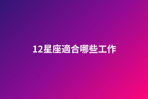 12星座適合哪些工作-第1張-星座運勢-玄機派